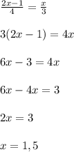 \frac{2x-1}{4}=\frac{x}{3}\\\\3(2x-1)=4x\\\\6x-3=4x\\\\6x-4x=3\\\\2x=3\\\\x=1,5