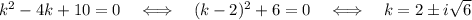 k^2-4k+10=0~~~\Longleftrightarrow~~~ (k-2)^2+6=0~~~\Longleftrightarrow~~~ k=2\pm i\sqrt{6}