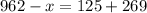 962 - x = 125 + 269