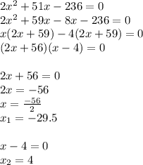 2 {x}^{2} + 51x - 236 = 0 \\ 2x {}^{2} + 59x - 8x - 236 = 0 \\ x(2x + 59) -4 (2x + 59 )= 0 \\ (2x + 56) (x - 4) = 0 \\ \\ 2x + 56 = 0 \\ 2x = - 56 \\ x = \frac{ - 56}{2} \\ x _{1} = - 29.5 \\ \\ x - 4 = 0 \\ x _{2} = 4