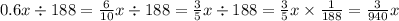 0.6x \div 188 = \frac{6}{10}x \div 188 = \frac{3}{5} x \div 188 = \frac{3}{5} x \times \frac{1}{188} = \frac{3}{940} x