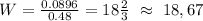 W=\frac{0.0896}{0.48}=18\frac{2}{3} \ \approx\ 18,67 