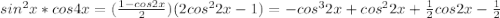 sin^2x*cos4x=(\frac{1-cos2x}{2})(2cos^22x-1)=-cos^32x+cos^22x+\frac{1}{2}cos2x-\frac{1}{2}