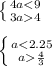 \left \{ {{4a<9} \atop {3a4}} \right. \\ \\ \left \{ {{a<2.25} \atop {a\frac{4}{3} }} \right.