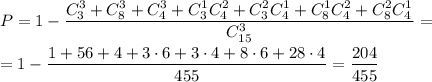 P=1-\dfrac{C^3_3+C^3_8+C^3_4+C^1_3C^2_4+C^2_3C^1_4+C^1_8C^2_4+C^2_8C^1_4}{C^3_{15}}=\\\\ =1-\dfrac{1+56+4+3\cdot6+3\cdot4+8\cdot6+28\cdot 4}{455}=\dfrac{204}{455}