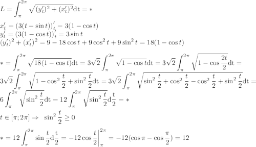 \displaystyle L=\int_{\pi}^{2\pi}\sqrt{(y_t')^2+(x_t')^2}\mathrm{dt}=*\\\\ x_t'=\left(3(t-\sin{t})\right)'_t=3(1-\cos{t})\\y_t'=\left(3(1-\cos{t})\right)'_t=3\sin{t}\\ (y_t')^2+(x_t')^2=9-18\cos{t}+9\cos^2{t}+9\sin^2{t}=18(1-\cos{t}) \\\\ *=\int_{\pi}^{2\pi}\sqrt{18(1-\cos{t})}\mathrm{dt}=3\sqrt{2}\int_{\pi}^{2\pi}\sqrt{1-\cos{t}}\mathrm{dt}=3\sqrt{2}\int_{\pi}^{2\pi}\sqrt{1-\cos{2t\over2}}\mathrm{dt}=3\sqrt{2}\int_{\pi}^{2\pi}\sqrt{1-\cos^2{t\over2}+\sin^2{t\over2}}\mathrm{dt}=3\sqrt{2}\int_{\pi}^{2\pi}\sqrt{\sin^2{t\over2}+\cos^2{t\over2}-\cos^2{t\over2}+\sin^2{t\over2}}\mathrm{dt}=6\int_{\pi}^{2\pi}\sqrt{\sin^2{t\over2}}\mathrm{dt}=12\int_{\pi}^{2\pi}\sqrt{\sin^2{t\over2}}\mathrm{d{t\over2}}=*\\\\t\in[\pi;2\pi]\Rightarrow\;\; \sin^2{t\over2}\geq0\\\\ *=12\int_{\pi}^{2\pi}\sin{t\over2}\mathrm{d{t\over2}}=-12\cos{t\over2}\bigg|_{\pi}^{2\pi}=-12(\cos{\pi}-\cos{\pi\over2})=12