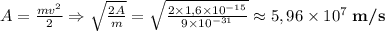 A=\frac{mv^{2}}{2}\Rightarrow \sqrt{\frac{2A}{m} }=\sqrt{\frac{2\times1,6\times10^{-15}}{9\times 10^{-31}} } \approx 5,96\times10^{7}\;\textbf{m/s}