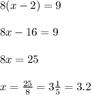 8(x - 2) = 9 \\ \\ 8x - 16 = 9 \\ \\ 8x = 25 \\ \\ x = \frac{25}{8} = 3 \frac{1}{5} = 3.2