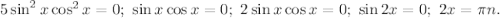 5\sin^2x\cos^2x=0;\ \sin x\cos x=0;\ 2\sin x\cos x=0;\ \sin 2x=0;\ 2x=\pi n.