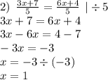 2) \: \: \frac{3x + 7}{5} = \frac{6x + 4}{5} \: \: | \div 5 \\ 3x + 7 = 6x + 4 \\ 3x - 6x = 4 - 7 \\ - 3 x= - 3 \\ x = - 3 \div ( - 3) \\ x = 1