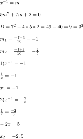 x^{-1}=m\\\\5m^{2}+7m+2=0\\\\D=7^{2}-4*5*2=49-40=9=3^{2}\\\\m_{1}=\frac{-7-3}{10}=-1\\\\m_{2}=\frac{-7+3}{10}=-\frac{2}{5}\\\\1)x^{-1}=-1\\\\\frac{1}{x}=-1\\\\x_{1} =-1\\\\2)x^{-1}=-\frac{2}{5}\\\\\frac{1}{x}=\frac{-2}{5}\\\\-2x=5\\\\x_{2}=-2,5