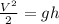 \frac{V^{2}}{2} =gh