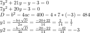 7y^{2} +21y-y-3=0\\7y^{2} +20y-3=0\\D=b^{2} -4ac=400-4*7*(-3)=484\\y1= \frac{-b +\sqrt{D}}{2a} =\frac{-20+22}{14} =\frac{2}{14} =\frac{1}{7} \\y2=\frac{-b -\sqrt{D}}{2a}=\frac{-20-22}{14}=\frac{-42}{14} =-3