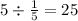 5 \div \frac{1}{5} = 25