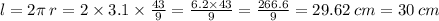 l = 2\pi \: r = 2 \times 3.1 \times \frac{43}{9} = \frac{6.2 \times 43}{9} = \frac{266.6}{9} = 29.62 \: cm= 30\: cm