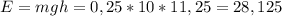 E=mgh=0,25*10*11,25=28,125