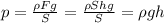 p=\frac {\rho Fg}{S}=\frac {\rho Shg}{S}=\rho g h