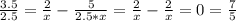 \frac{3.5}{2.5}=\frac{2}{x}-\frac{5}{2.5*x}=\frac{2}{x}-\frac{2}{x}=0=\frac{7}{5}