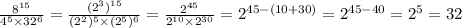 \frac{8 {}^{15} }{4 {}^{5} \times 32 {}^{6} } = \frac{(2 {}^{3} ) {}^{15} }{(2 {}^{2} ) {}^{5} \times (2 {}^{5} ) {}^{6} } = \frac{2 {}^{45} }{2 {}^{10} \times 2 {}^{30} } = 2 {}^{45 - (10 + 30)} = 2 {}^{45 - 40} = 2 {}^{5} = 32