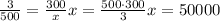 \frac{3 }{500} = \frac{300 }{x} x =\frac{500 \cdot 300}{3} x = 50000