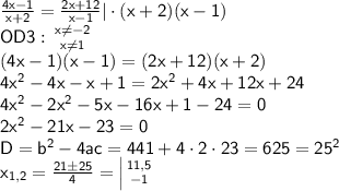 \sf \frac{4x-1}{x+2}=\frac{2x+12}{x-1}|\cdot (x+2)(x-1)\\OD3:\left { {{x\neq -2} \atop {x\neq 1}} \right. \\(4x-1)(x-1)=(2x+12)(x+2)\\4x^2-4x-x+1=2x^2+4x+12x+24\\4x^2-2x^2-5x-16x+1-24=0\\2x^2-21x-23=0\\D=b^2-4ac=441+4\cdot2\cdot23=625=25^2\\x_{1,2}=\frac{21\pm 25}{4}=\left|{ {{11,5} \atop {-1}} \right.