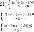 21)\left \{ {{2x^{2}+5x-3\geq0} \atop {2-x\geq0 }} \right.\\\\\left \{ {{2(x+3)(x-0,5)\geq0 } \atop {-x\geq -2}} \right.\\\\\left \{ {{(x+3)(x-0,5)\geq0 } \atop {x\leq2 }} \right.