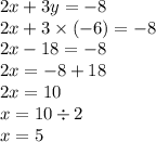 2x + 3 y= - 8 \\ 2x + 3 \times ( - 6) = - 8 \\ 2x - 18 = - 8 \\ 2x = - 8 +1 8 \\ 2x = 10 \\ x = 10 \div 2 \\ x = 5