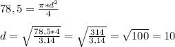 78,5 = \frac{ \pi *d^2}{4} \\ \\ d = \sqrt{ \frac{78,5*4}{3,14} } = \sqrt{ \frac{314}{3,14} } = \sqrt{100} = 10 