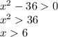 {x}^{2} - 36 0 \\ {x}^{2} 36 \\ x 6