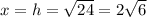 x = h = \sqrt{24} = 2 \sqrt{6}