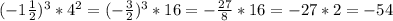 (-1\frac{1}{2} )^3*4^2= (-\frac{3}{2})^3 *16=- \frac{27}{8} *16 = -27*2=-54