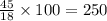 \frac{45}{18} \times 100 = 250