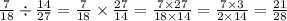 \frac{7}{18} \div \frac{14}{27} = \frac{7}{18} \times \frac{27}{14} = \frac{7 \times 27}{18 \times 14} = \frac{7 \times 3}{2 \times 14 } = \frac{21}{28}