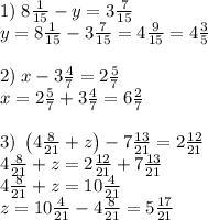 1)\;8\frac1{15}-y=3\frac7{15}\\y=8\frac1{15}-3\frac7{15}=4\frac9{15}=4\frac35\\\\2)\;x-3\frac47=2\frac57\\x=2\frac57+3\frac47=6\frac27\\\\3)\;\left(4\frac8{21}+z\right)-7\frac{13}{21}=2\frac{12}{21}\\4\frac8{21}+z=2\frac{12}{21}+7\frac{13}{21}\\4\frac8{21}+z=10\frac4{21}\\z=10\frac4{21}-4\frac8{21}=5\frac{17}{21}