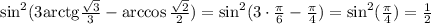 \sin^{2}(3\mathrm{arctg}\frac{\sqrt{3}}{3}-\arccos\frac{\sqrt{2}}{2})=\sin^2(3\cdot\frac\pi6-\frac\pi4)=\sin^2(\frac\pi4)=\frac12