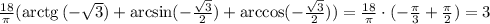 \frac{18}{\pi}(\mathrm{arctg}\,(-\sqrt{3})+\arcsin(-\frac{\sqrt{3}}{2})+\arccos(-\frac{\sqrt{3}}{2}))=\frac{18}\pi\cdot(-\frac\pi3+\frac\pi2)=3