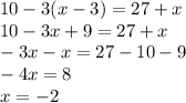 10 - 3(x - 3) = 27 + x \\ 10 - 3x + 9 = 27 + x \\ - 3x - x = 27 - 10 - 9 \\ - 4x = 8 \\ x = - 2