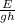 \frac{E}{gh}