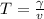 T = \frac{\gamma}{v}