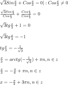 \sqrt{3}Sin\frac{x}{3}+Cos\frac{x}{3} =0|:Cos\frac{x}{3}\neq 0\\\\\frac{\sqrt{3}Sin\frac{x}{3}}{Cos\frac{x}{3}}+\frac{Cos\frac{x}{3} }{Cos\frac{x}{3} }=0\\\\\sqrt{3}tg\frac{x}{3} +1=0\\\\\sqrt{3}tg\frac{x}{3}=-1\\\\tg\frac{x}{3}=-\frac{1}{\sqrt{3} }\\\\\frac{x}{3}=arctg(- \frac{1}{\sqrt{3} })+\pi n,n\in z\\\\\frac{x}{3}= -\frac{\pi }{6}+\pi n,n\in z\\\\x=-\frac{\pi }{2}+3\pi n,n\in z