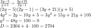 \frac{2y-5}{y+5} = \frac{3y+21}{2y-1} \\ (2y-5)(2y-1) = (3y+21)(y+5) \\ 4y^2 - 2y -10y + 5 = 3y^2 + 15y + 21y + 105 \\ y^2 - 48y - 100 = 0 \\ D = 2304 + 4\cdot100 = 2704