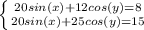 \left \{ {{20sin(x)+12cos(y)=8} \atop {20sin(x)+25cos(y)=15}} \right.