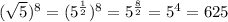 (\sqrt{5})^8=(5^\frac{1}{2})^8=5^{\frac{8}{2}}=5^4=625