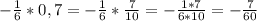 -\frac{1}{6}*0,7=-\frac{1}{6}*\frac{7}{10}=-\frac{1*7}{6*10}=-\frac{7}{60}