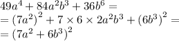 49 {a}^{4} + 84 {a}^{2} {b}^{3} + 36 {b}^{6} = \\ = (7 {a}^{2} {)}^{2} + 7 \times 6 \times 2 {a}^{2} {b}^{3} + (6{b}^{3} {)}^{2} = \\ = (7 {a}^{2} + 6 {b}^{3} {)}^{2} \\