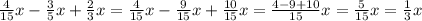 \frac{4}{15} x - \frac{3}{5} x + \frac{2}{3} x = \frac{4}{15} x - \frac{9}{15} x + \frac{10}{15} x = \frac{4 - 9 + 10}{15} x = \frac{5}{15} x = \frac{1}{3} x