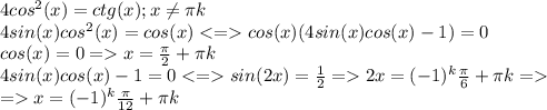 4cos^2(x)=ctg(x);x\neq \pi k\\4sin(x)cos^2(x)=cos(x)<=cos(x)(4sin(x)cos(x)-1)=0\\cos(x)=0=x=\frac{\pi}{2}+\pi k\\4sin(x)cos(x)-1=0<=sin(2x)=\frac{1}{2} =2x=(-1)^k\frac{\pi}{6} +\pi k=\\=x=(-1)^k\frac{\pi}{12}+\pi k