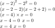 {(x - 2)}^{2} - {2}^{2} = 0 \\ (x - 2 - 2)(x - 2 + 2) = 0 \\ (x - 4) \times x = 0 \\ x - 4 = 0 \: \:x = 0 \\ x = 4 \: \: x = 0