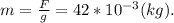 m = \frac{F}{g} = 42 *10^{-3} (kg).