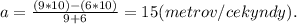 a = \frac{(9*10) - (6*10)}{9+6} = 15 (metrov/cekyndy).